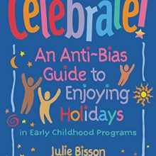 Celebrate!: An Anti-Bias Guide to Enjoying Holidays in Early Childhood Programs