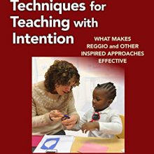 Eight Essential Techniques for Teaching with Intention: What Makes Reggio and Other Inspired Approaches Effective