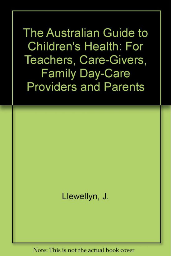 The Australian Guide to Children's Health- For Teachers, Care-Givers, Family Day-Care Providers and Parents