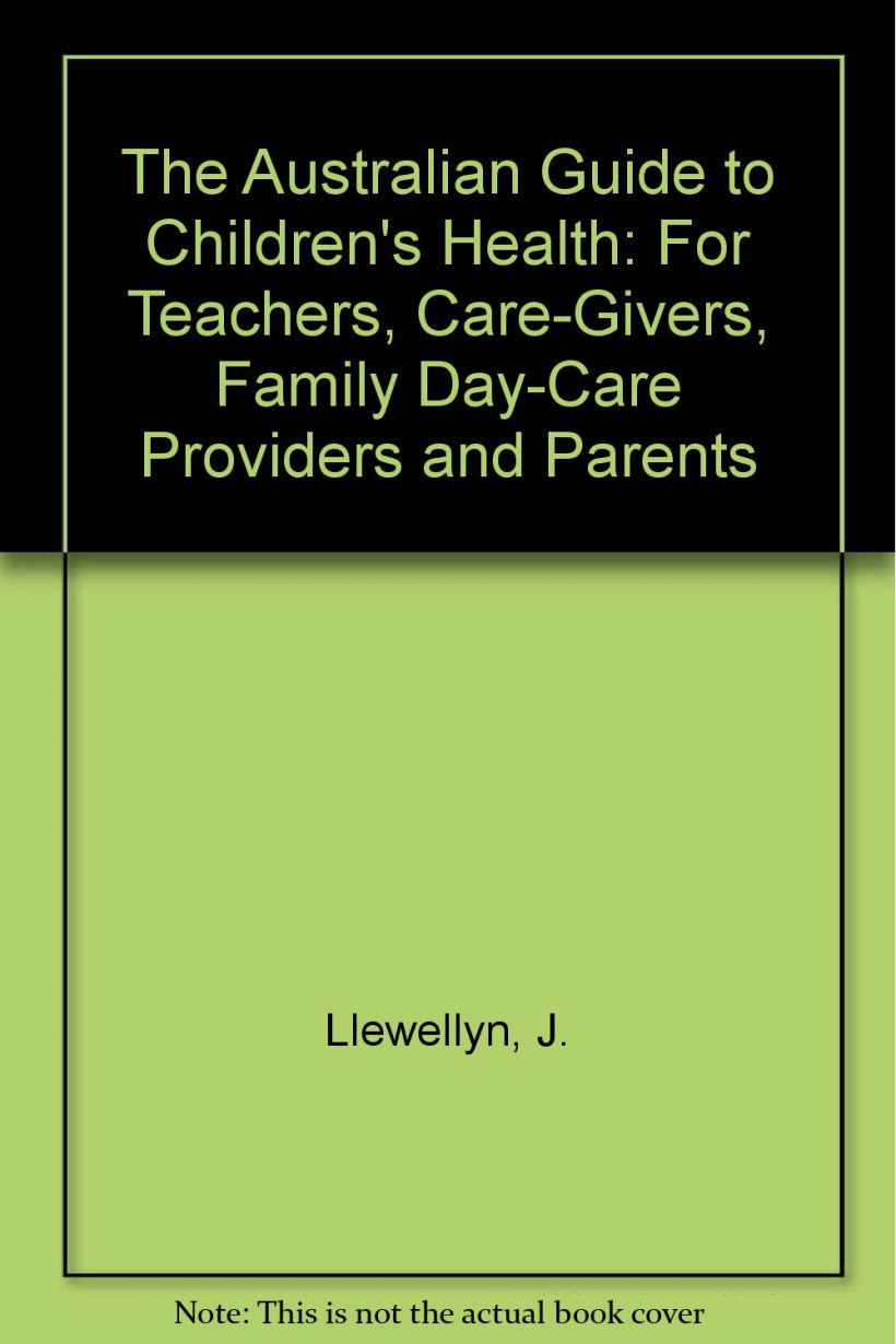 The Australian Guide to Children's Health- For Teachers, Care-Givers, Family Day-Care Providers and Parents